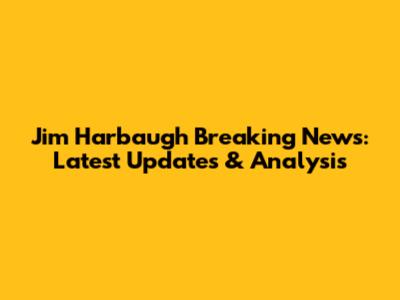 Jim Harbaugh Breaking News: Latest Updates & Analysis
