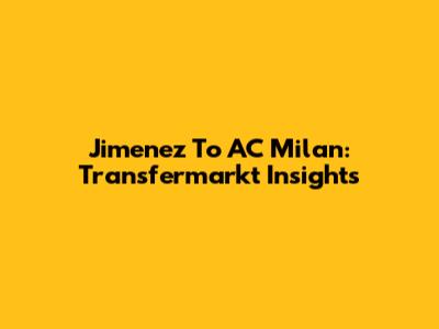 Jimenez To AC Milan: Transfermarkt Insights