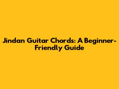 Jindan Guitar Chords: A Beginner-Friendly Guide
