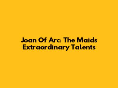 Joan Of Arc: The Maid's Extraordinary Talents