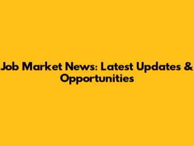 Job Market News: Latest Updates & Opportunities