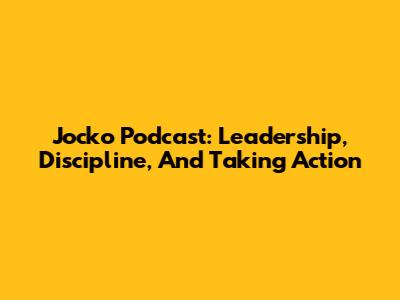 Jocko Podcast: Leadership, Discipline, And Taking Action