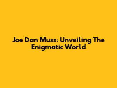 Joe Dan Muss: Unveiling The Enigmatic World