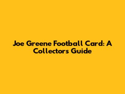 Joe Greene Football Card: A Collector's Guide
