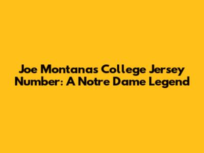 Joe Montana's College Jersey Number: A Notre Dame Legend