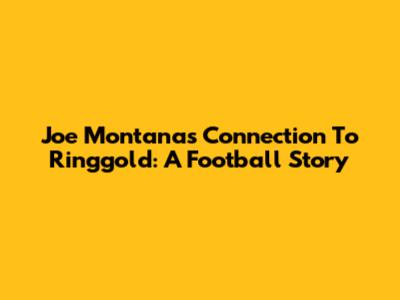 Joe Montana's Connection To Ringgold: A Football Story