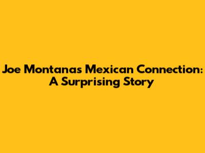 Joe Montana's Mexican Connection: A Surprising Story