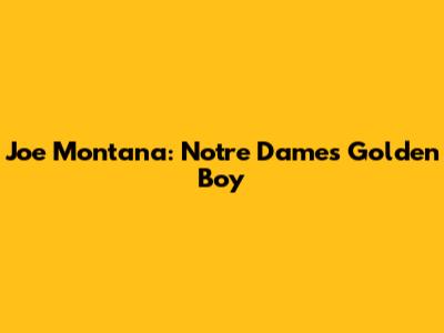 Joe Montana: Notre Dame's Golden Boy