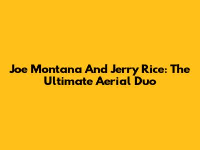 Joe Montana And Jerry Rice: The Ultimate Aerial Duo