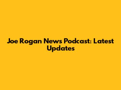 Joe Rogan News Podcast: Latest Updates