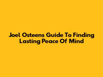 Joel Osteen's Guide To Finding Lasting Peace Of Mind