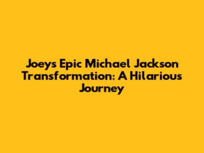 Joey's Epic Michael Jackson Transformation: A Hilarious Journey