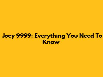 Joey 9999: Everything You Need To Know