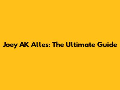 Joey AK Alles: The Ultimate Guide