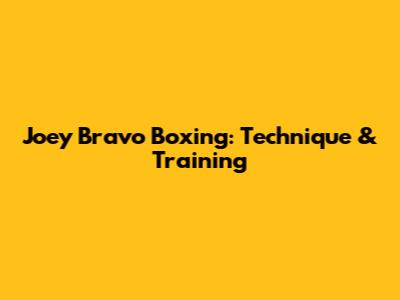 Joey Bravo Boxing: Technique & Training