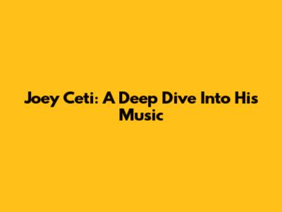 Joey Ceti: A Deep Dive Into His Music