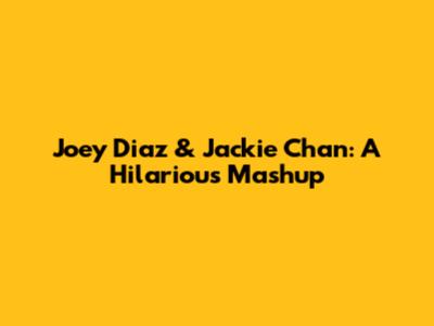 Joey Diaz & Jackie Chan: A Hilarious Mashup