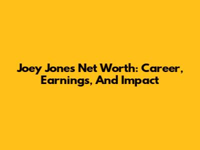 Joey Jones' Net Worth: Career, Earnings, And Impact