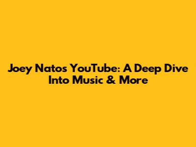 Joey Nato's YouTube: A Deep Dive Into Music & More