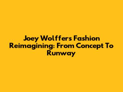 Joey Wolffer's Fashion Reimagining: From Concept To Runway