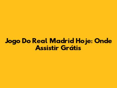 Jogo Do Real Madrid Hoje: Onde Assistir Grátis