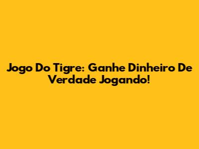 Jogo Do Tigre: Ganhe Dinheiro De Verdade Jogando!