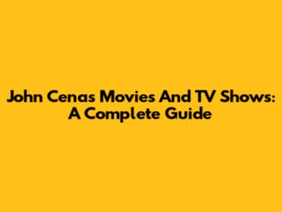 John Cena's Movies And TV Shows: A Complete Guide