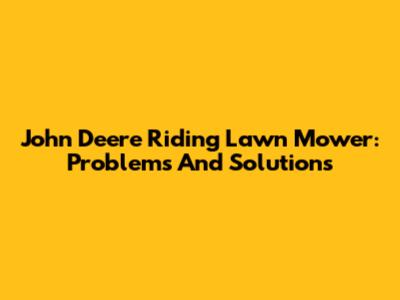 John Deere Riding Lawn Mower: Problems And Solutions