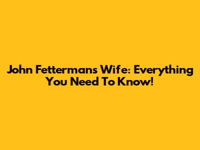 John Fetterman's Wife: Everything You Need To Know!