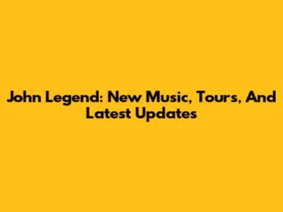 John Legend: New Music, Tours, And Latest Updates