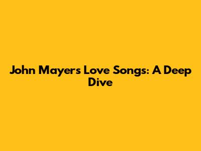 John Mayer's Love Songs: A Deep Dive