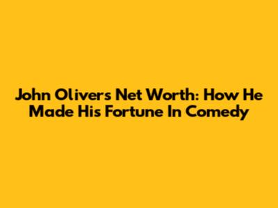 John Oliver's Net Worth: How He Made His Fortune In Comedy