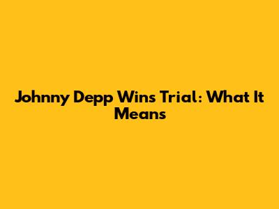 Johnny Depp Wins Trial: What It Means