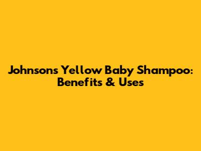 Johnson's Yellow Baby Shampoo: Benefits & Uses