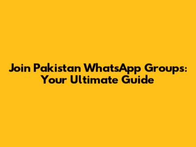 Join Pakistan WhatsApp Groups: Your Ultimate Guide
