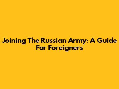 Joining The Russian Army: A Guide For Foreigners