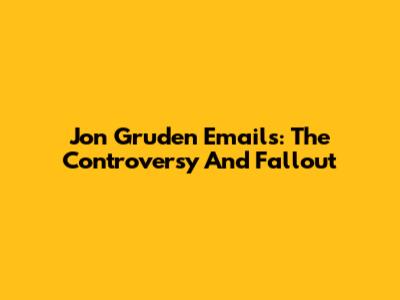 Jon Gruden Emails: The Controversy And Fallout