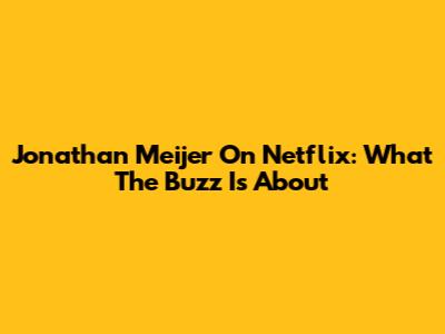 Jonathan Meijer On Netflix: What The Buzz Is About