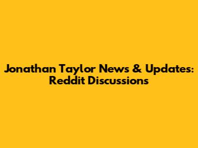 Jonathan Taylor News & Updates: Reddit Discussions