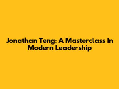 Jonathan Teng: A Masterclass In Modern Leadership