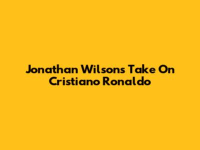 Jonathan Wilson's Take On Cristiano Ronaldo