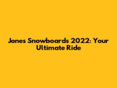 Jones Snowboards 2022: Your Ultimate Ride