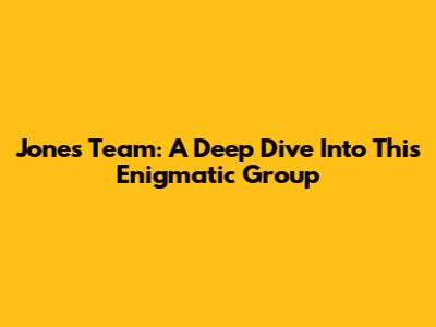 Jones Team: A Deep Dive Into This Enigmatic Group