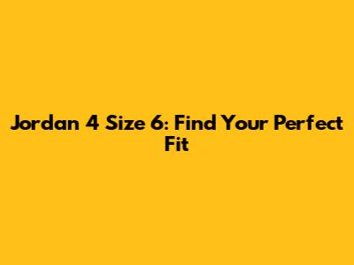 Jordan 4 Size 6: Find Your Perfect Fit