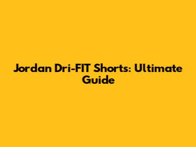 Jordan Dri-FIT Shorts: Ultimate Guide