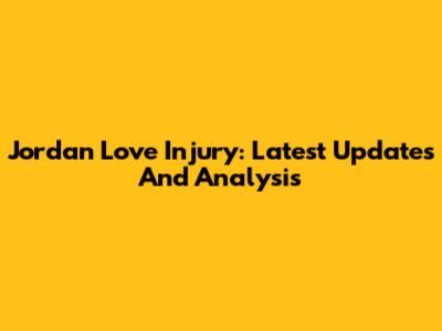 Jordan Love Injury: Latest Updates And Analysis