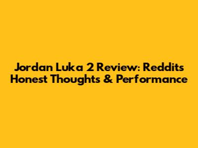 Jordan Luka 2 Review: Reddit's Honest Thoughts & Performance