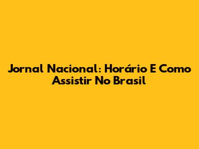 Jornal Nacional: Horário E Como Assistir No Brasil