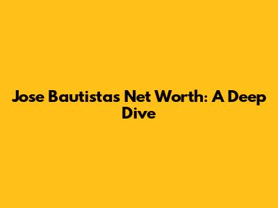 Jose Bautista's Net Worth: A Deep Dive