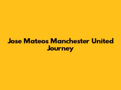 Jose Mateo's Manchester United Journey